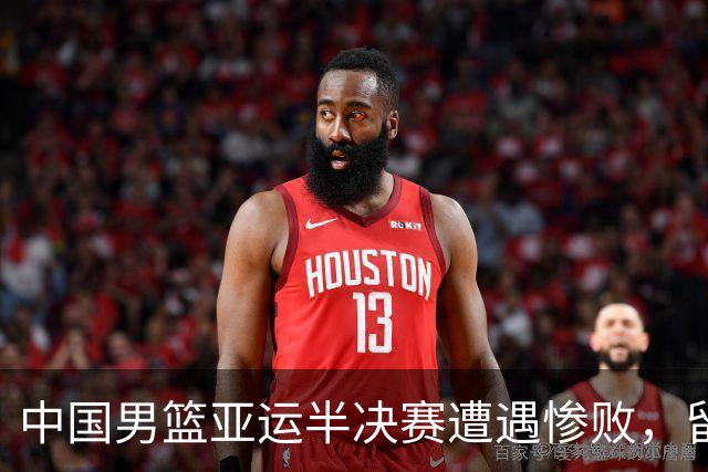 中国男篮亚运半决赛遭遇惨败，留洋中锋余嘉豪表现不佳