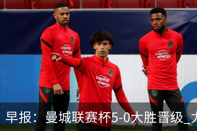 早报：曼城联赛杯5-0大胜晋级 尤文欧联杯5-0开门红